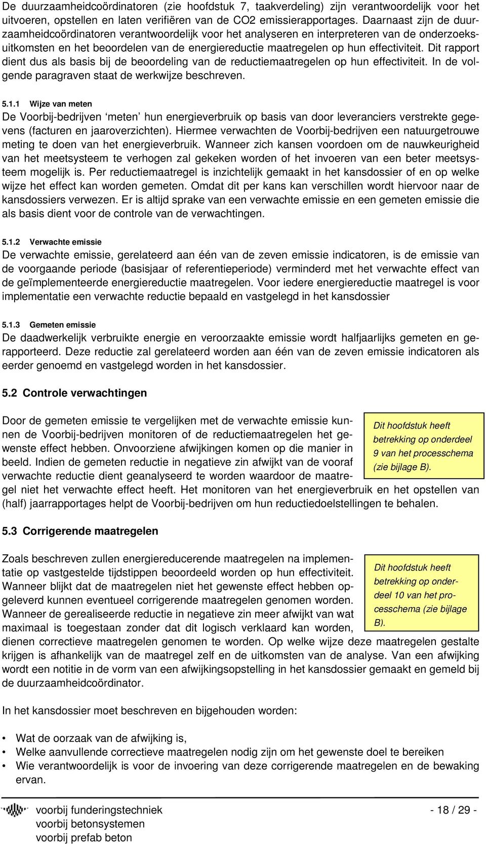 Dit rapport dient dus als basis bij de beoordeling van de reductiemaatregelen op hun effectiviteit. In de volgende paragraven staat de werkwijze beschreven. 5.1.