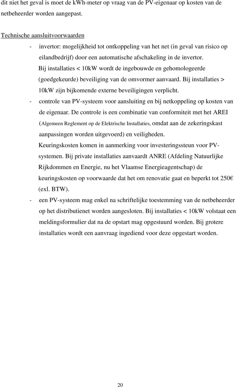 Bij installaties < 10kW wordt de ingebouwde en gehomologeerde (goedgekeurde) beveiliging van de omvormer aanvaard. Bij installaties > 10kW zijn bijkomende externe beveiligingen verplicht.