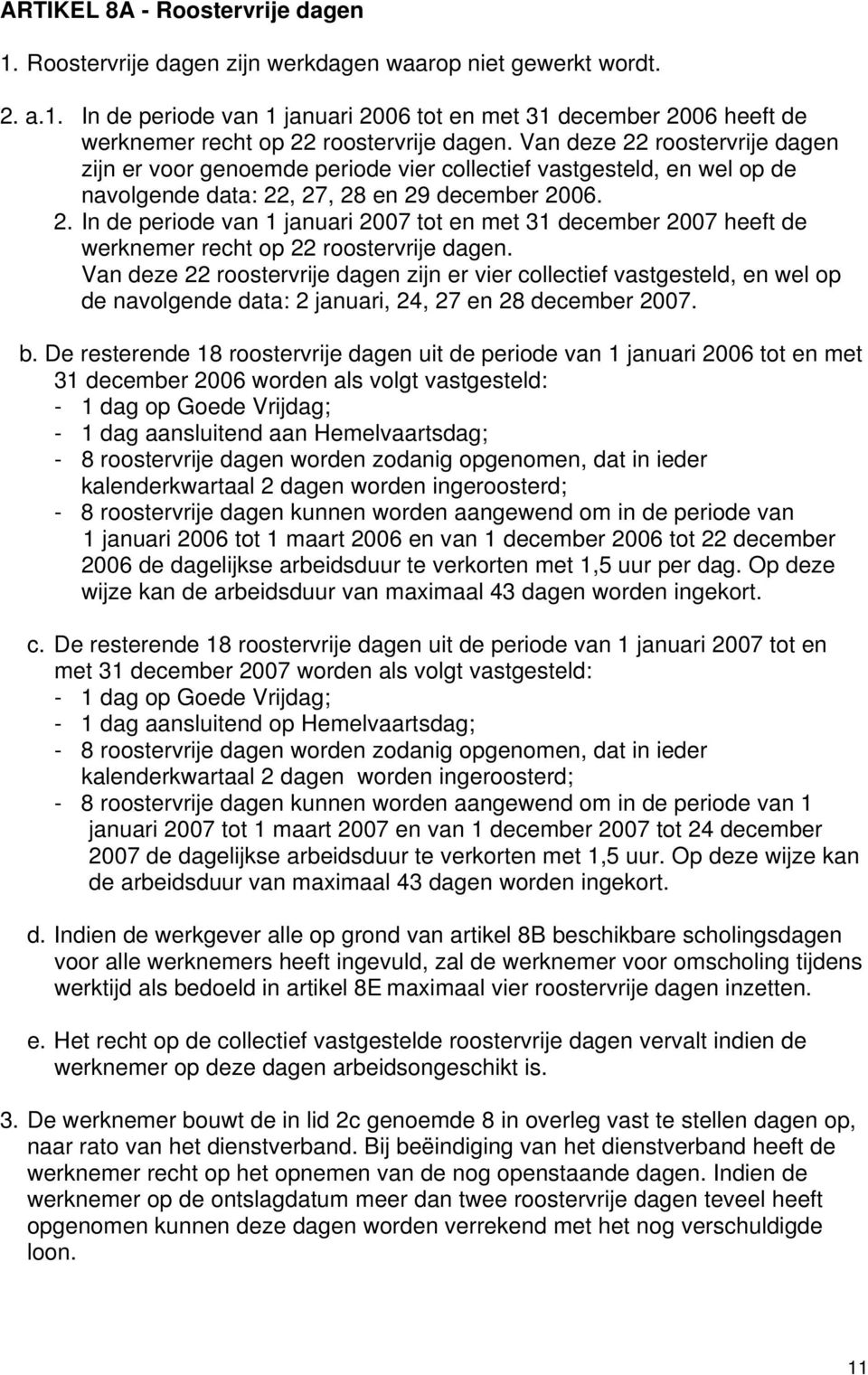 Van deze 22 roostervrije dagen zijn er vier collectief vastgesteld, en wel op de navolgende data: 2 januari, 24, 27 en 28 december 2007. b.