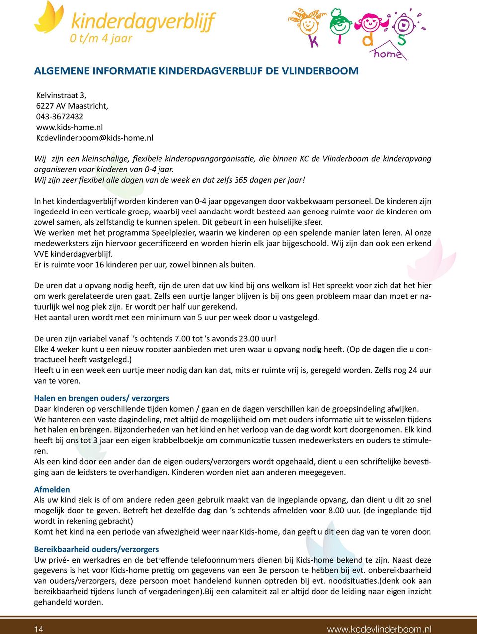 Wij zijn zeer flexibel alle dagen van de week en dat zelfs 365 dagen per jaar! In het kinderdagverblijf worden kinderen van 0-4 jaar opgevangen door vakbekwaam personeel.