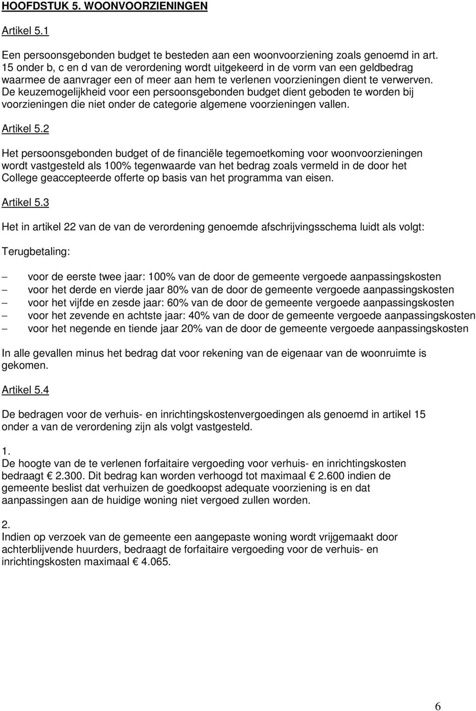 De keuzemogelijkheid voor een persoonsgebonden budget dient geboden te worden bij voorzieningen die niet onder de categorie algemene voorzieningen vallen. Artikel 5.