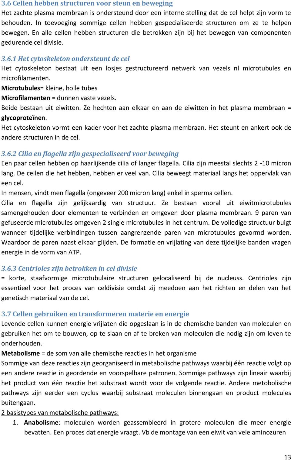 1 Het cytoskeleton ondersteunt de cel Het cytoskeleton bestaat uit een losjes gestructureerd netwerk van vezels nl microtubules en microfilamenten.