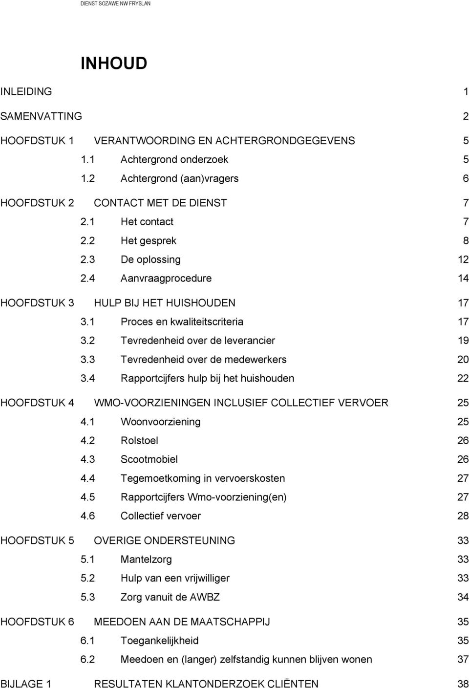 3 Tevredenheid over de medewerkers 20 3.4 Rapportcijfers hulp bij het huishouden 22 HOOFDSTUK 4 WMO-VOORZIENINGEN INCLUSIEF COLLECTIEF VERVOER 25 4.1 Woonvoorziening 25 4.2 Rolstoel 26 4.