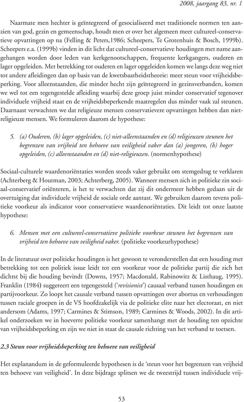 na (Felling & Peters,1986; Scheepers, Te Grotenhuis & Bosch, 1999b). Scheepers e.a. (1999b) vinden in dit licht dat cultureel-conservatieve houdingen met name aangehangen worden door leden van kerkgenootschappen, frequente kerkgangers, ouderen en lager opgeleiden.