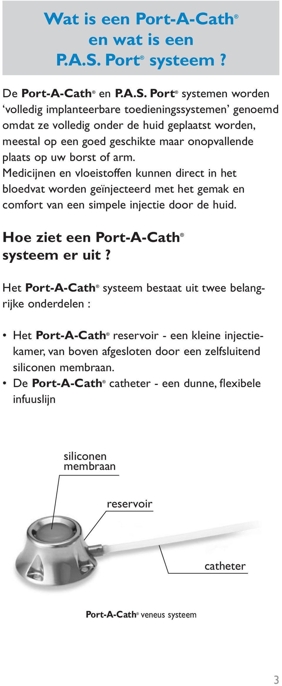 Port systemen worden volledig implanteerbare toedieningssystemen genoemd omdat ze volledig onder de huid geplaatst worden, meestal op een goed geschikte maar onopvallende plaats op uw borst of