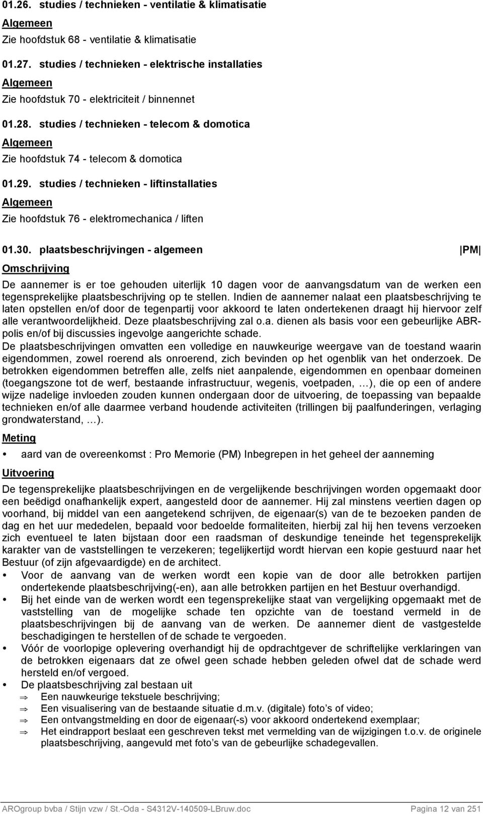 studies / technieken - telecom & domotica Algemeen Zie hoofdstuk 74 - telecom & domotica 01.29. studies / technieken - liftinstallaties Algemeen Zie hoofdstuk 76 - elektromechanica / liften 01.30.