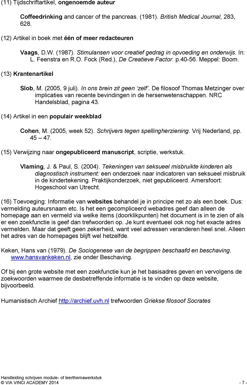 In ons brein zit geen zelf. De filosoof Thomas Metzinger over implicaties van recente bevindingen in de hersenwetenschappen. NRC Handelsblad, pagina 43. (14) Artikel in een populair weekblad Cohen, M.