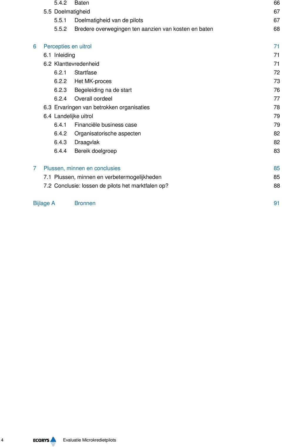 3 Ervaringen van betrokken organisaties 78 6.4 Landelijke uitrol 79 6.4.1 Financiële business case 79 6.4.2 Organisatorische aspecten 82 6.4.3 Draagvlak 82 6.4.4 Bereik doelgroep 83 7 Plussen, minnen en conclusies 85 7.