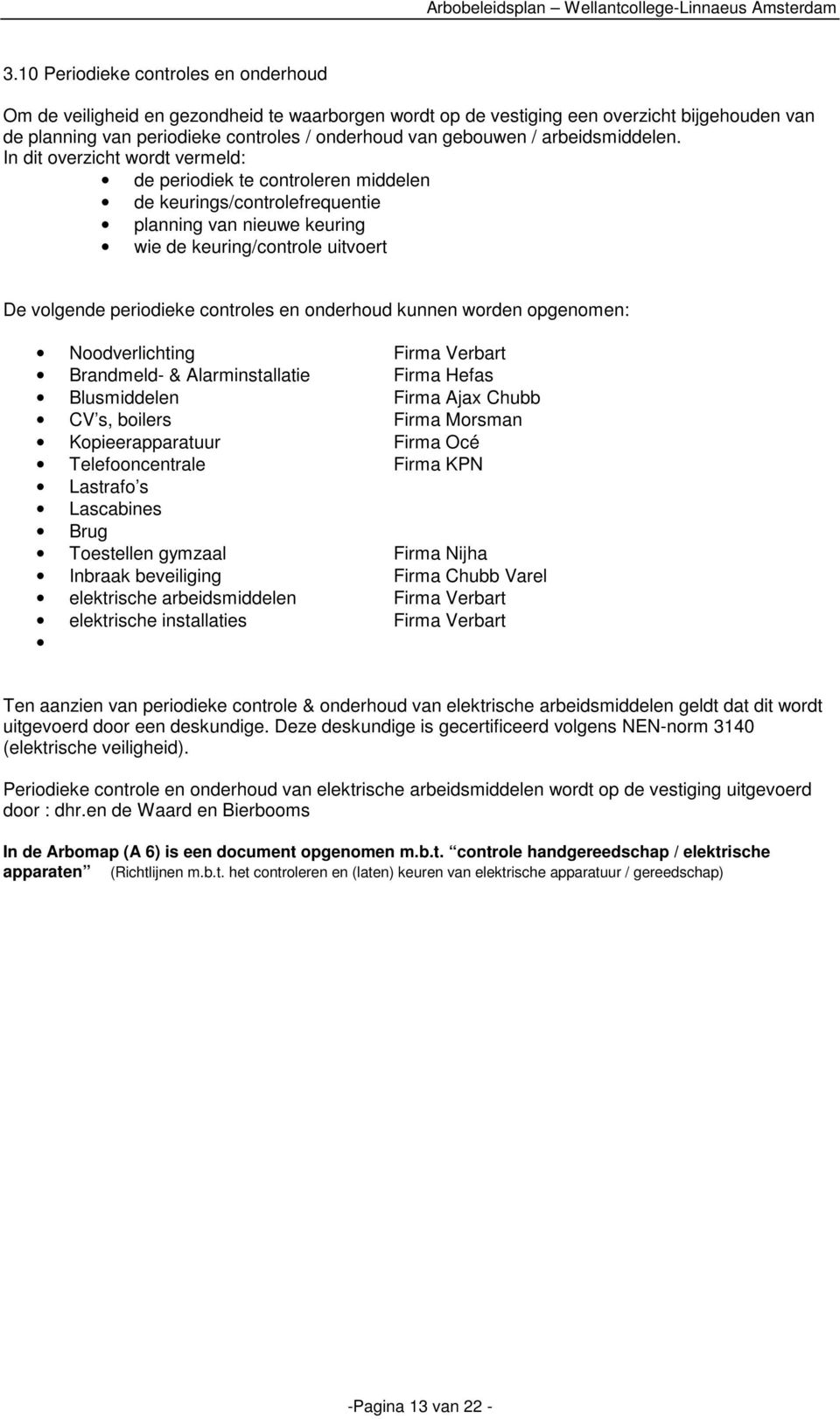 In dit overzicht wordt vermeld: de periodiek te controleren middelen de keurings/controlefrequentie planning van nieuwe keuring wie de keuring/controle uitvoert De volgende periodieke controles en