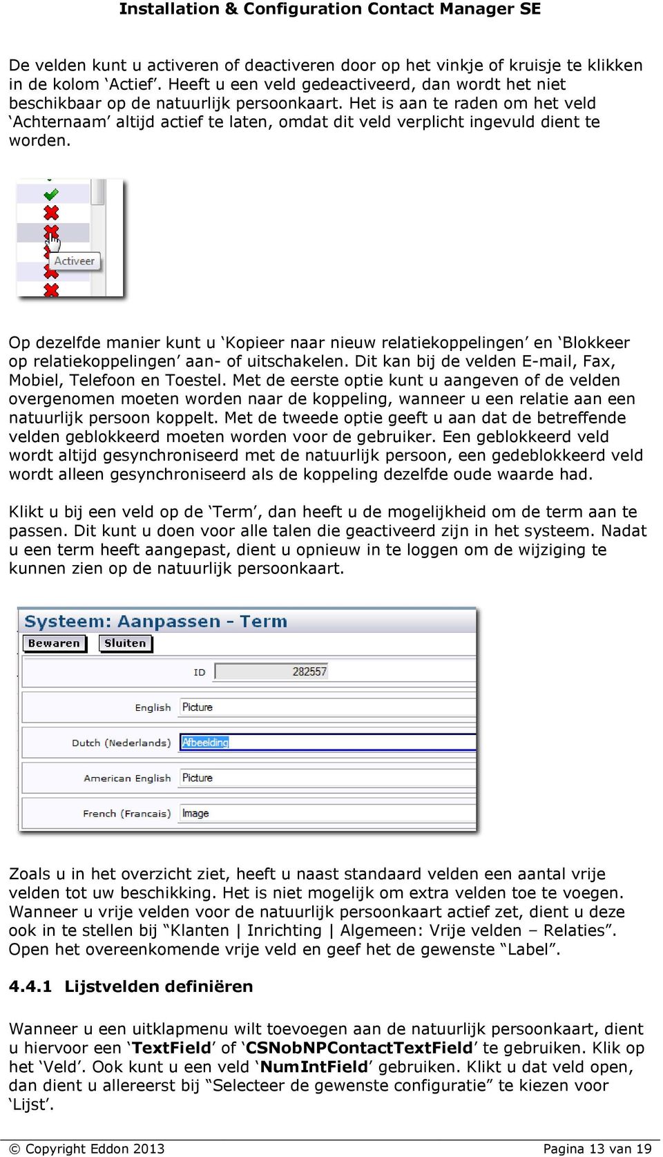 Op dezelfde manier kunt u Kopieer naar nieuw relatiekoppelingen en Blokkeer op relatiekoppelingen aan- of uitschakelen. Dit kan bij de velden E-mail, Fax, Mobiel, Telefoon en Toestel.