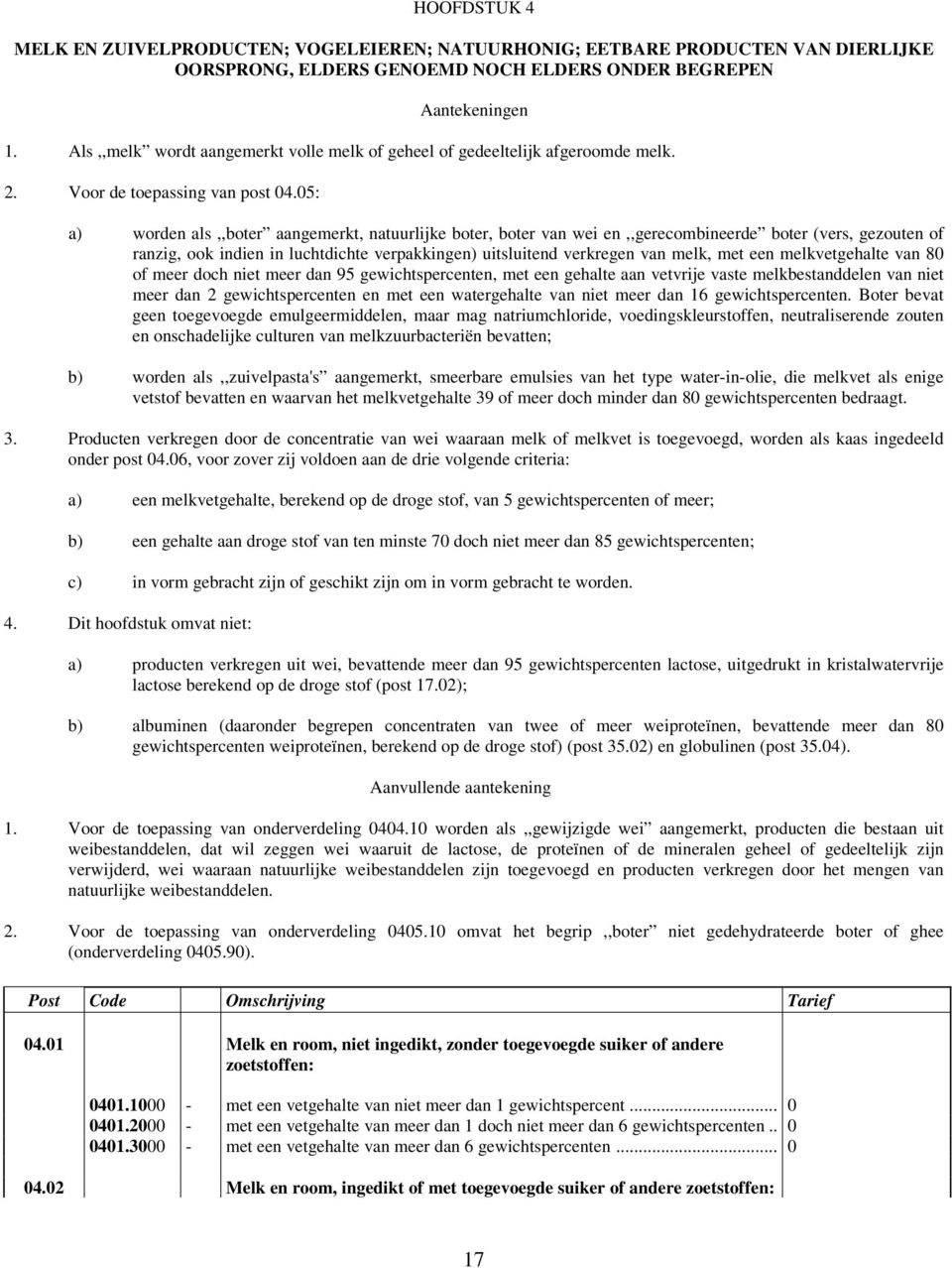 05: a) worden als,,boter aangemerkt, natuurlijke boter, boter van wei en,,gerecombineerde boter (vers, gezouten of ranzig, ook indien in luchtdichte verpakkingen) uitsluitend verkregen van melk, met