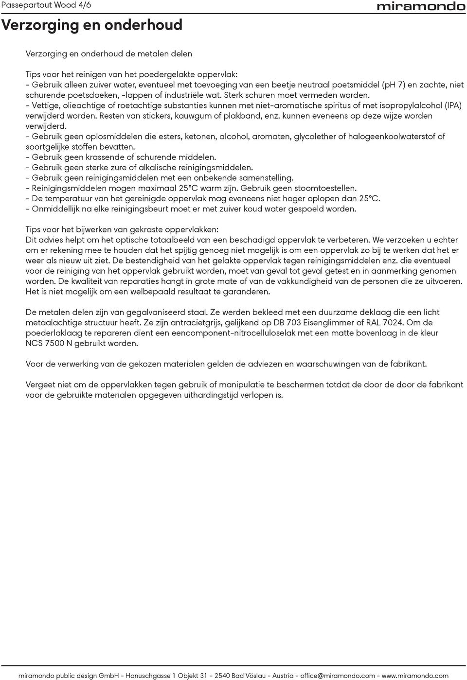 - Vettige, olieachtige of roetachtige substanties kunnen met niet-aromatische spiritus of met isopropylalcohol (IPA) verwijderd worden. Resten van stickers, kauwgum of plakband, enz.