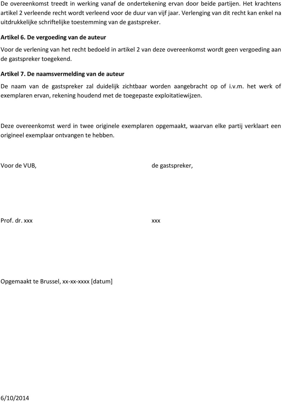 De vergoeding van de auteur Voor de verlening van het recht bedoeld in artikel 2 van deze overeenkomst wordt geen vergoeding aan de gastspreker toegekend. Artikel 7.