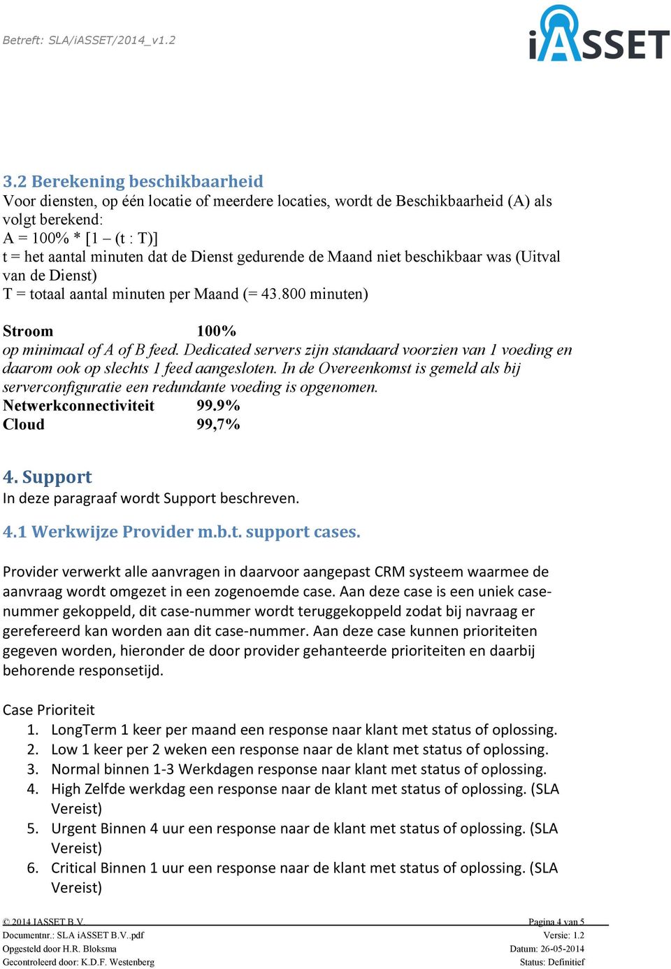 Dedicated servers zijn standaard voorzien van 1 voeding en daarom ook op slechts 1 feed aangesloten. In de Overeenkomst is gemeld als bij serverconfiguratie een redundante voeding is opgenomen.