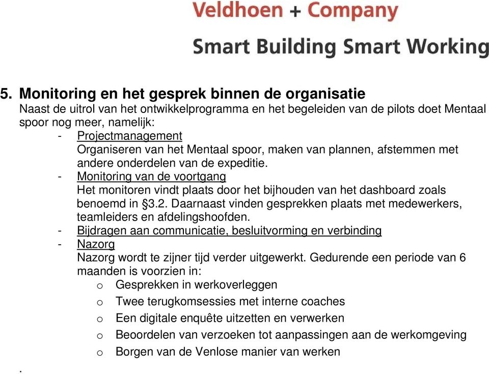 - Monitoring van de voortgang Het monitoren vindt plaats door het bijhouden van het dashboard zoals benoemd in 3.2. Daarnaast vinden gesprekken plaats met medewerkers, teamleiders en afdelingshoofden.