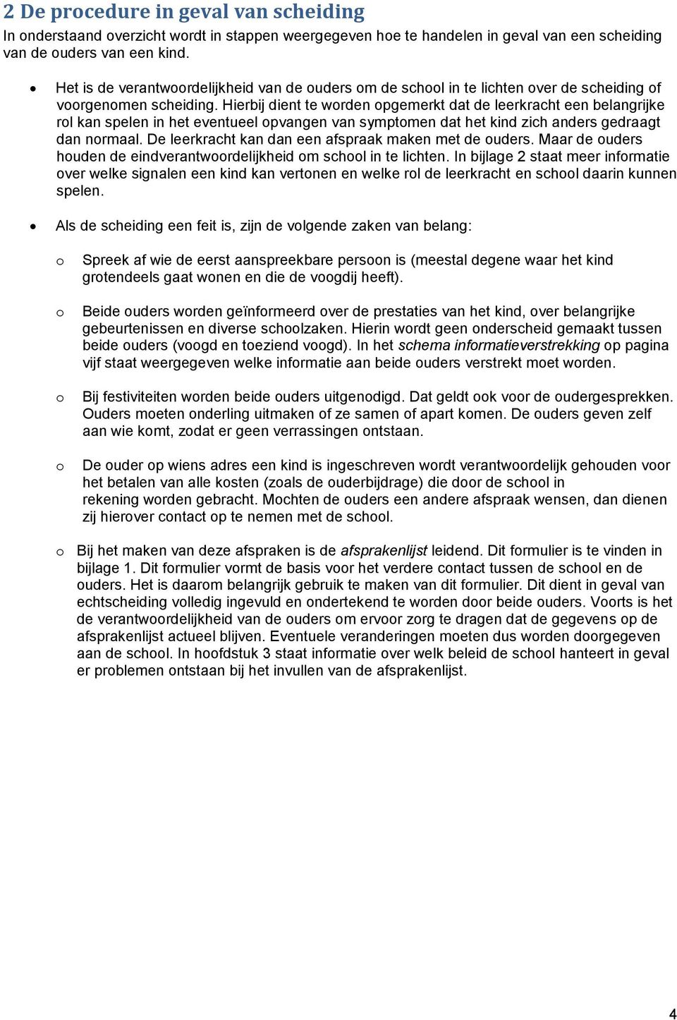 Hierbij dient te worden opgemerkt dat de leerkracht een belangrijke rol kan spelen in het eventueel opvangen van symptomen dat het kind zich anders gedraagt dan normaal.