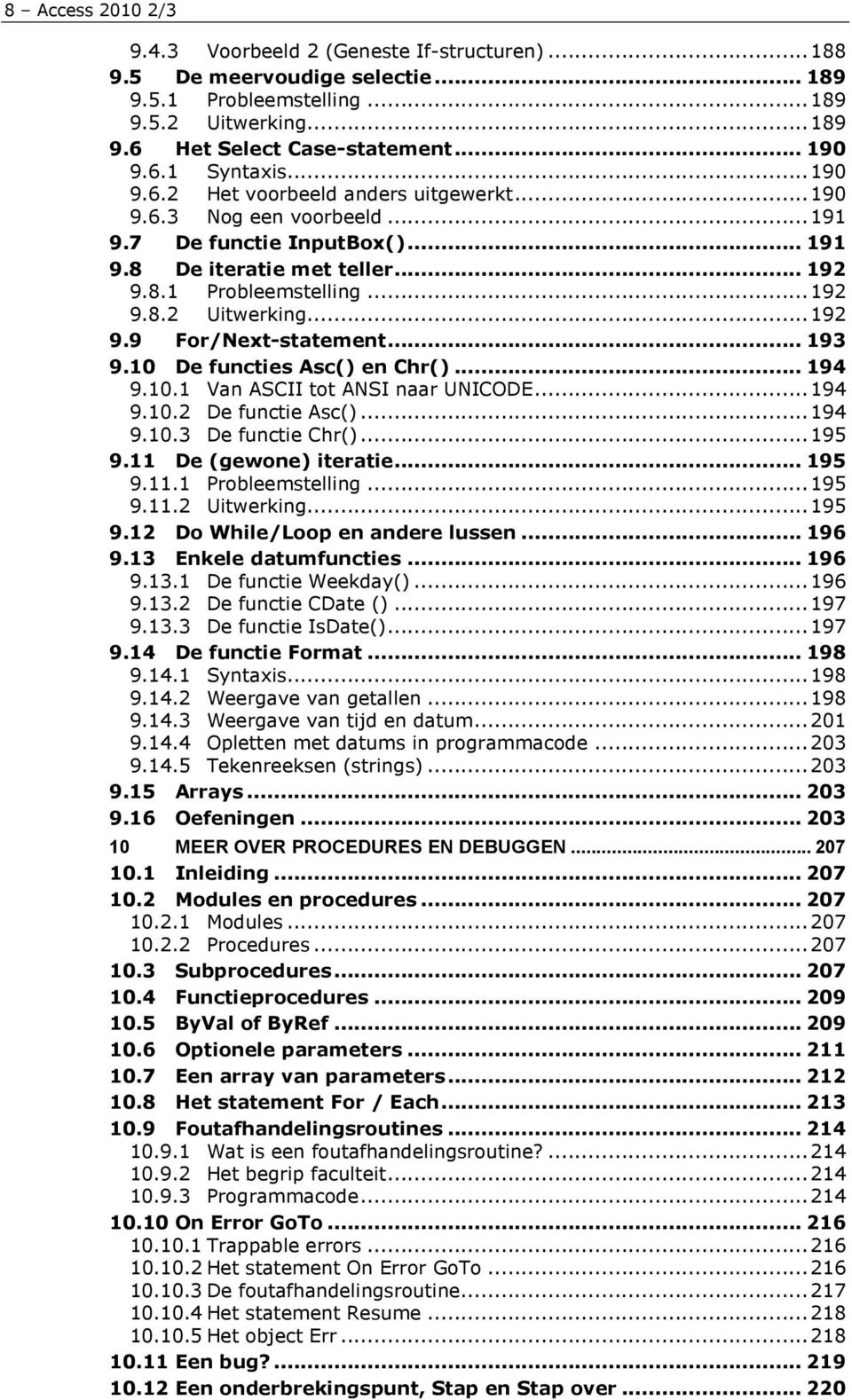 .. 192 9.9 For/Next-statement... 193 9.10 De functies Asc() en Chr()... 194 9.10.1 Van ASCII tot ANSI naar UNICODE... 194 9.10.2 De functie Asc()... 194 9.10.3 De functie Chr()... 195 9.