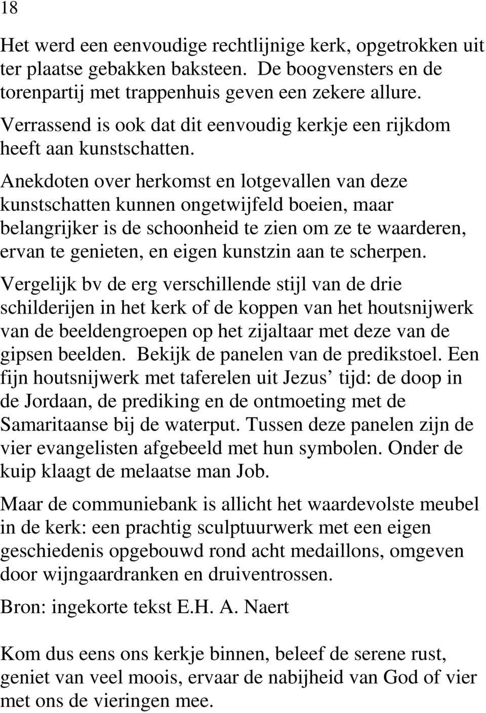 Anekdoten over herkomst en lotgevallen van deze kunstschatten kunnen ongetwijfeld boeien, maar belangrijker is de schoonheid te zien om ze te waarderen, ervan te genieten, en eigen kunstzin aan te