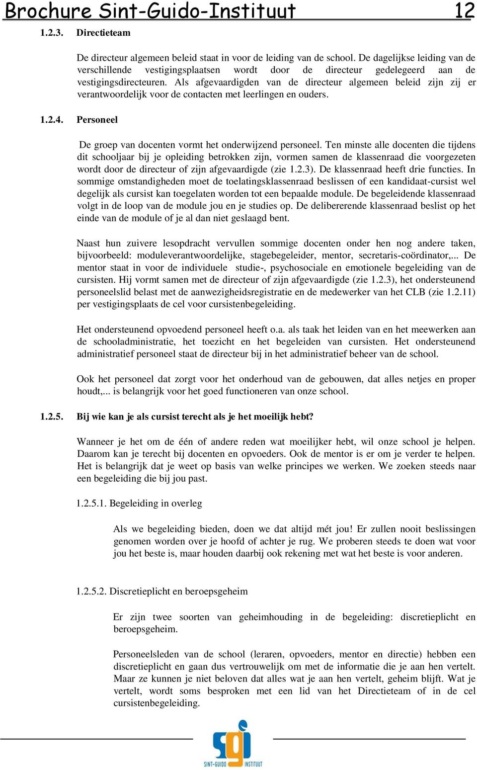 Als afgevaardigden van de directeur algemeen beleid zijn zij er verantwoordelijk voor de contacten met leerlingen en ouders. 1.2.4. Personeel De groep van docenten vormt het onderwijzend personeel.