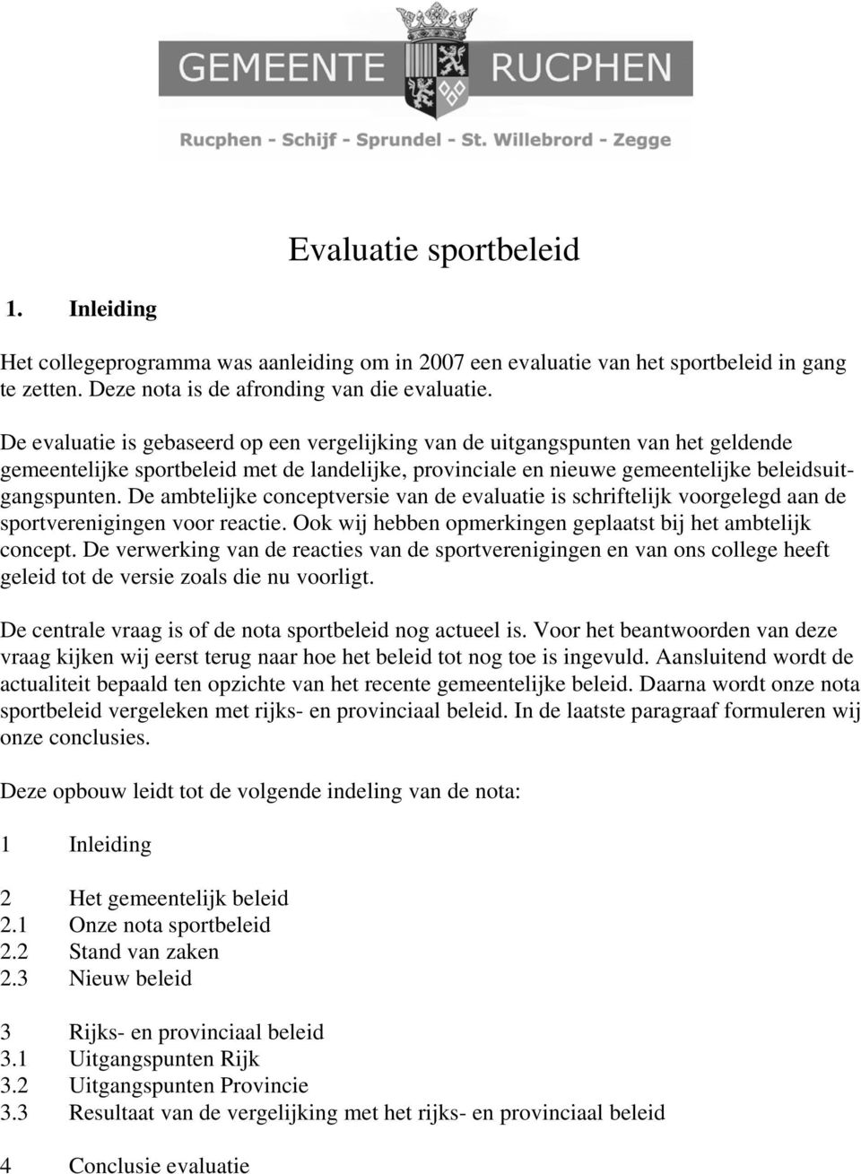 De ambtelijke conceptversie van de evaluatie is schriftelijk voorgelegd aan de sportverenigingen voor reactie. Ook wij hebben opmerkingen geplaatst bij het ambtelijk concept.