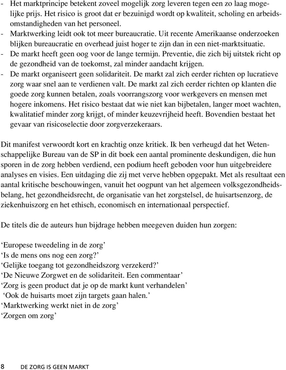 Uit recente Amerikaanse onderzoeken blijken bureaucratie en overhead juist hoger te zijn dan in een niet-marktsituatie. - De markt heeft geen oog voor de lange termijn.