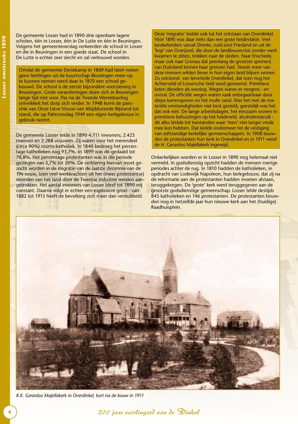 Omdat de gemeente Denekamp in 1869 had laten weten geen leerlingen uit de buurtschap Beuningen meer op te kunnen nemen werd daar in 1870 een school gebouwd.