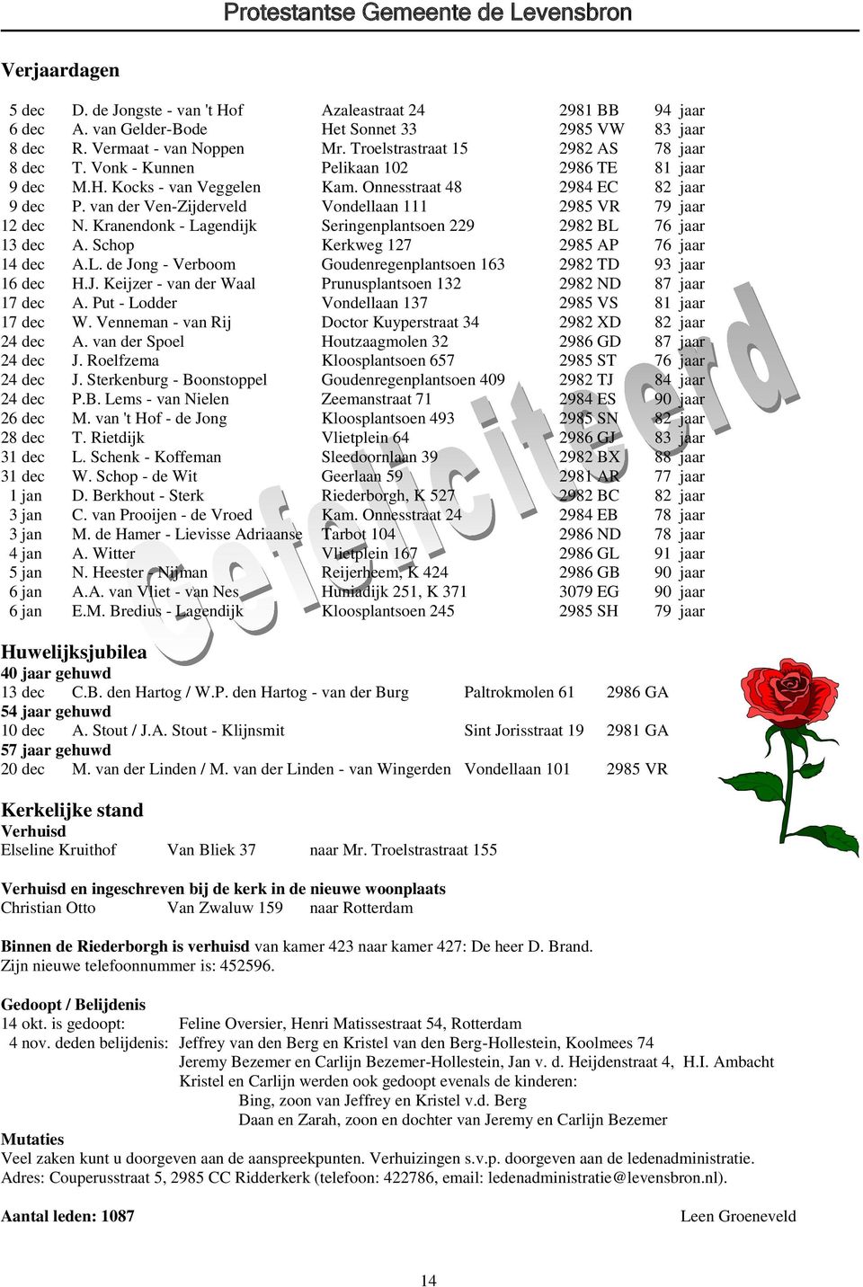 van der Ven-Zijderveld Vondellaan 111 2985 VR 79 jaar 12 dec N. Kranendonk - Lagendijk Seringenplantsoen 229 2982 BL 76 jaar 13 dec A. Schop Kerkweg 127 2985 AP 76 jaar 14 dec A.L. de Jong - Verboom Goudenregenplantsoen 163 2982 TD 93 jaar 16 dec H.