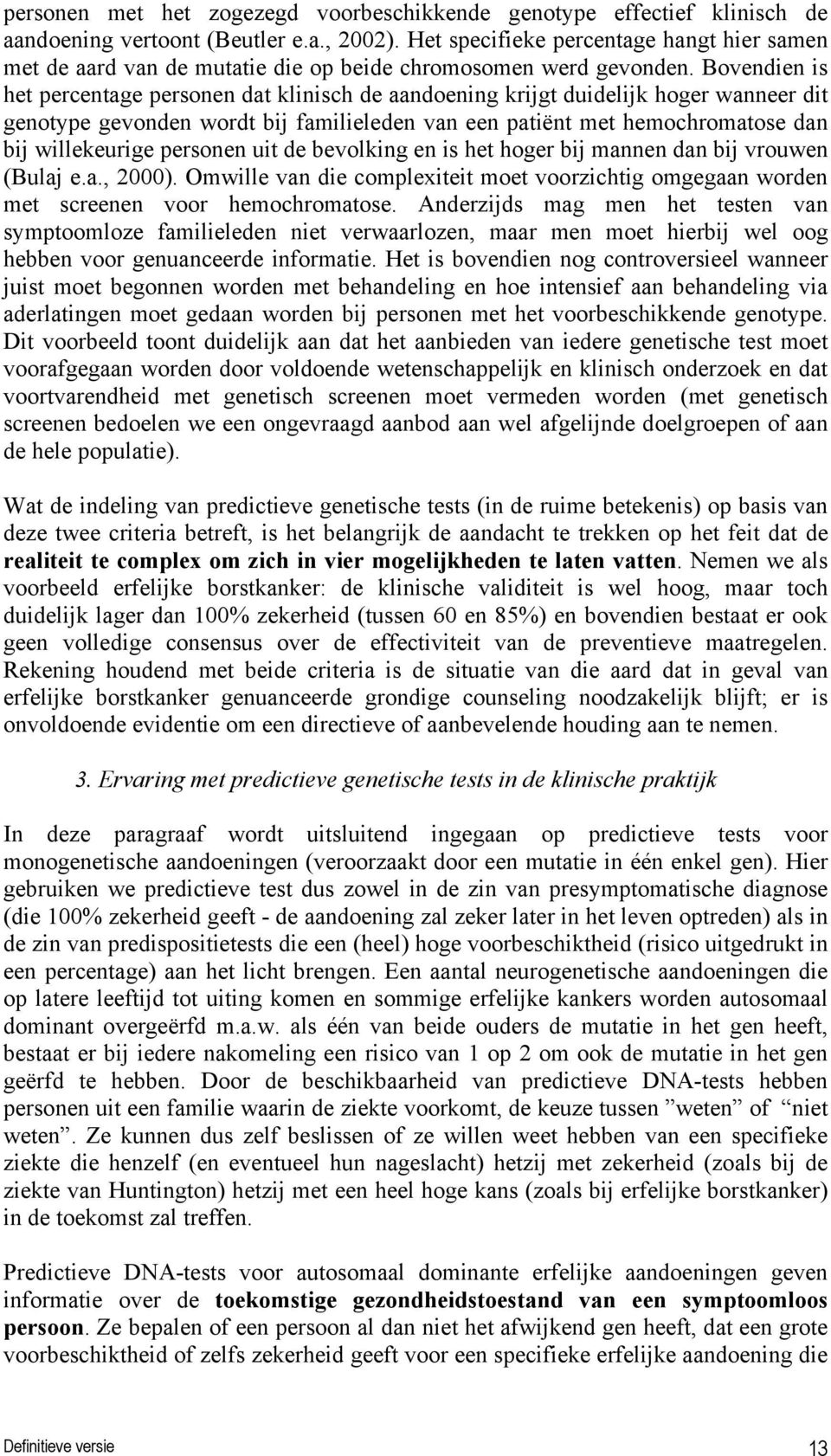 Bovendien is het percentage personen dat klinisch de aandoening krijgt duidelijk hoger wanneer dit genotype gevonden wordt bij familieleden van een patiënt met hemochromatose dan bij willekeurige