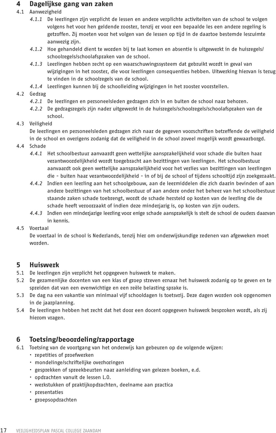 1 De leerlingen zijn verplicht de lessen en andere verplichte activiteiten van de school te volgen volgens het voor hen geldende rooster, tenzij er voor een bepaalde les een andere regeling is