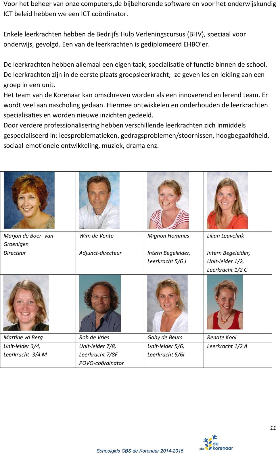 De leerkrachten hebben allemaal een eigen taak, specialisatie of functie binnen de school. De leerkrachten zijn in de eerste plaats groepsleerkracht; ze geven les en leiding aan een groep in een unit.