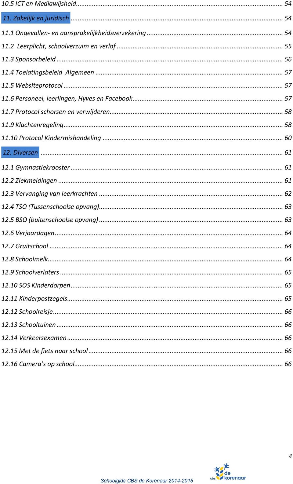 .. 60 12. Diversen... 61 12.1 Gymnastiekrooster... 61 12.2 Ziekmeldingen... 61 12.3 Vervanging van leerkrachten... 62 12.4 TSO (Tussenschoolse opvang)... 63 12.5 BSO (buitenschoolse opvang)... 63 12.6 Verjaardagen.