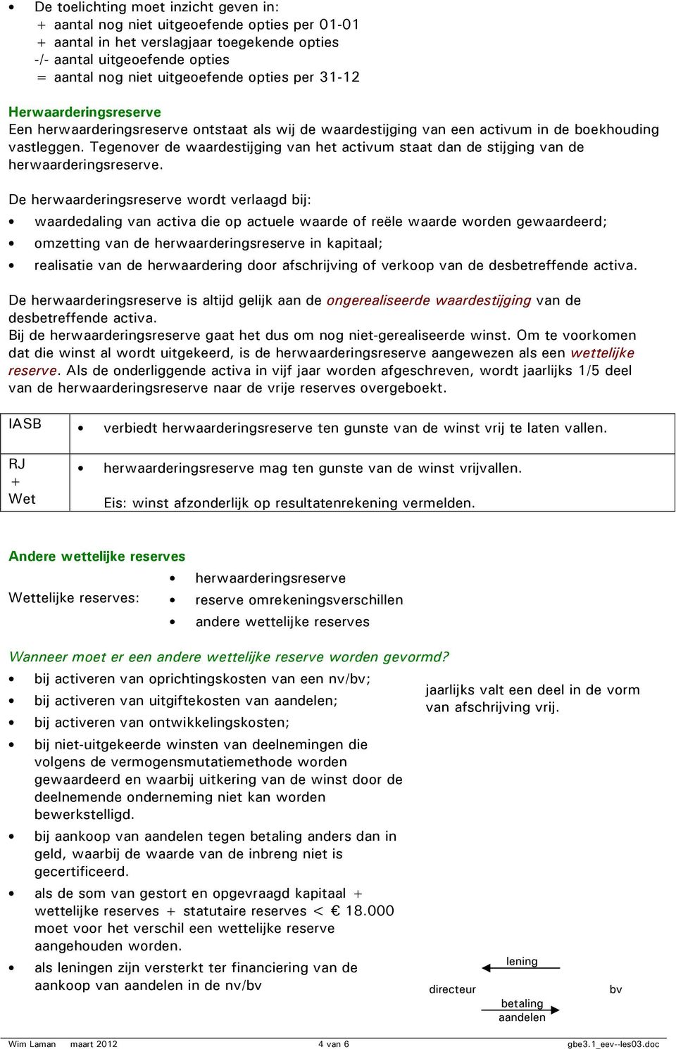 Tegenover de waardestijging van het activum staat dan de stijging van de herwaarderingsreserve.