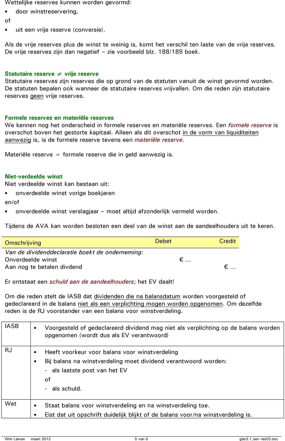 Statutaire reserve vrije reserve Statutaire reserves zijn reserves die op grond van de statuten vanuit de winst gevormd worden. De statuten bepalen ook wanneer de statutaire reserves vrijvallen.