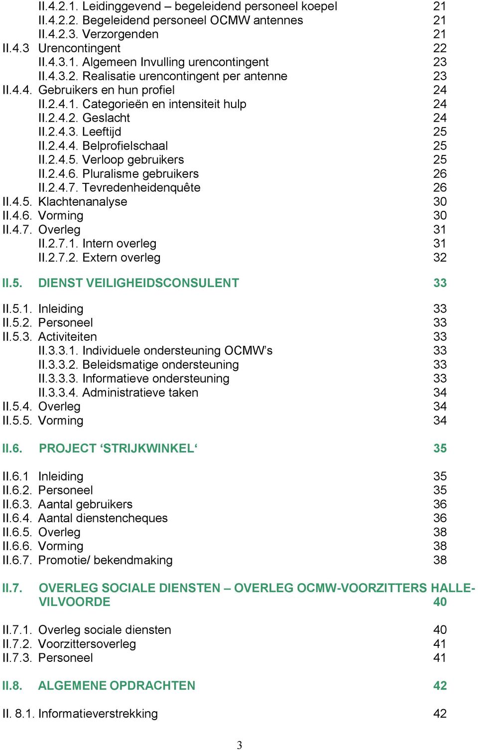 2.4.5. Verloop gebruikers 25 II.2.4.6. Pluralisme gebruikers 26 II.2.4.7. Tevredenheidenquête 26 II.4.5. Klachtenanalyse 30 II.4.6. Vorming 30 II.4.7. Overleg 31 II.2.7.1. Intern overleg 31 II.2.7.2. Extern overleg 32 II.