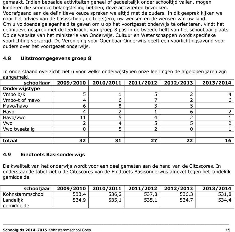 Om u voldoende gelegenheid te geven om u op het voortgezet onderwijs te oriënteren, vindt het definitieve gesprek met de leerkracht van groep 8 pas in de tweede helft van het schooljaar plaats.