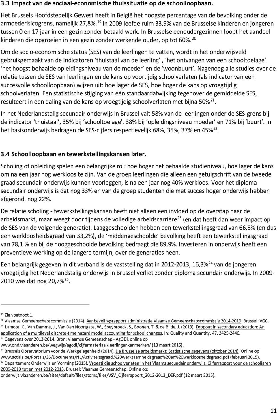 19 In 2009 leefde ruim 33,9% van de Brusselse kinderen en jongeren tussen 0 en 17 jaar in een gezin zonder betaald werk.