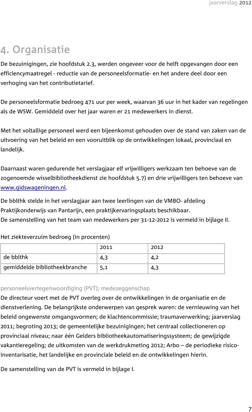 De personeelsformatie bedroeg 471 uur per week, waarvan 36 uur in het kader van regelingen als de WSW. Gemiddeld over het jaar waren er 21 medewerkers in dienst.