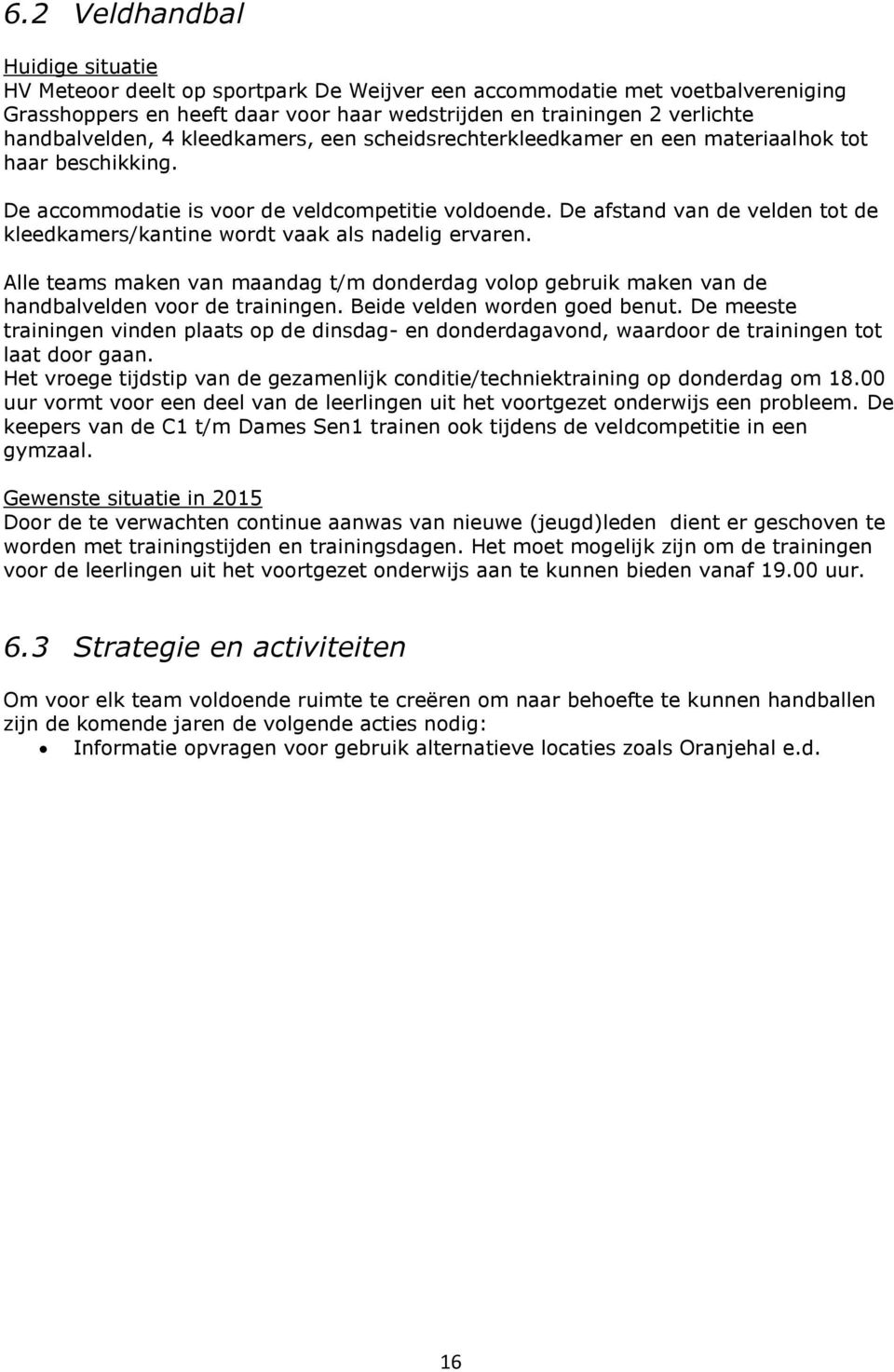 De afstand van de velden tot de kleedkamers/kantine wordt vaak als nadelig ervaren. Alle teams maken van maandag t/m donderdag volop gebruik maken van de handbalvelden voor de trainingen.