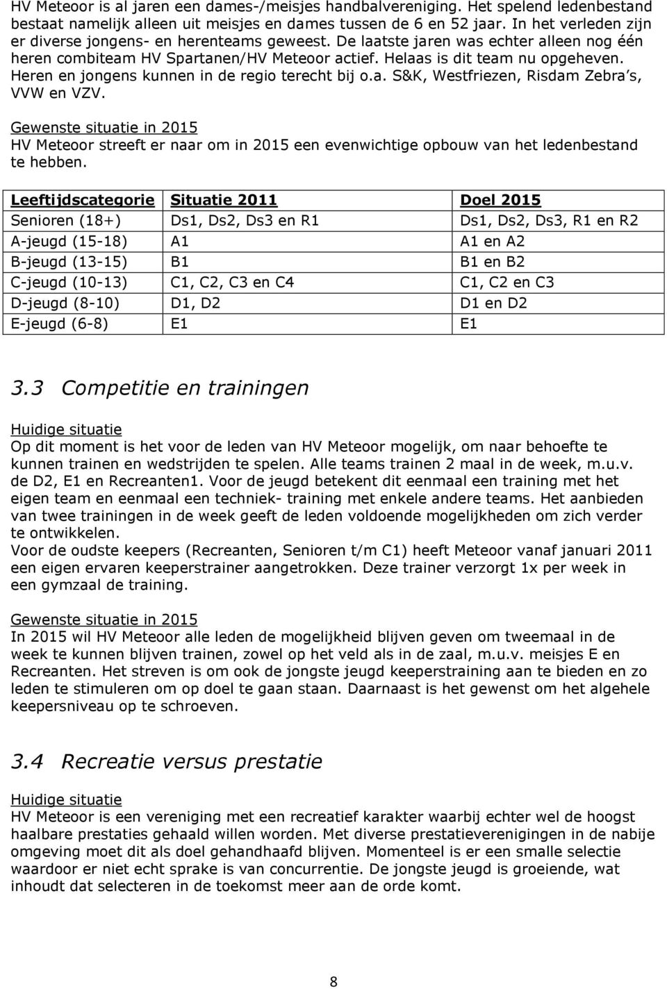 Heren en jongens kunnen in de regio terecht bij o.a. S&K, Westfriezen, Risdam Zebra s, VVW en VZV. HV Meteoor streeft er naar om in 2015 een evenwichtige opbouw van het ledenbestand te hebben.