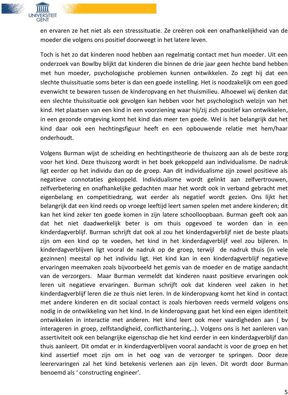 Uit een onderzoek van Bowlby blijkt dat kinderen die binnen de drie jaar geen hechte band hebben met hun moeder, psychologische problemen kunnen ontwikkelen.