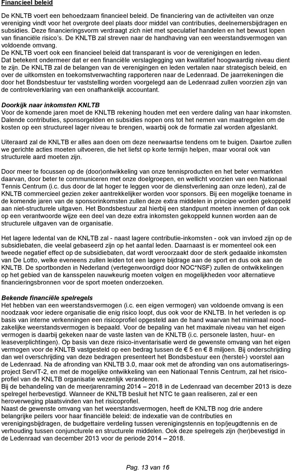 Deze financieringsvorm verdraagt zich niet met speculatief handelen en het bewust lopen van financiële risico s.