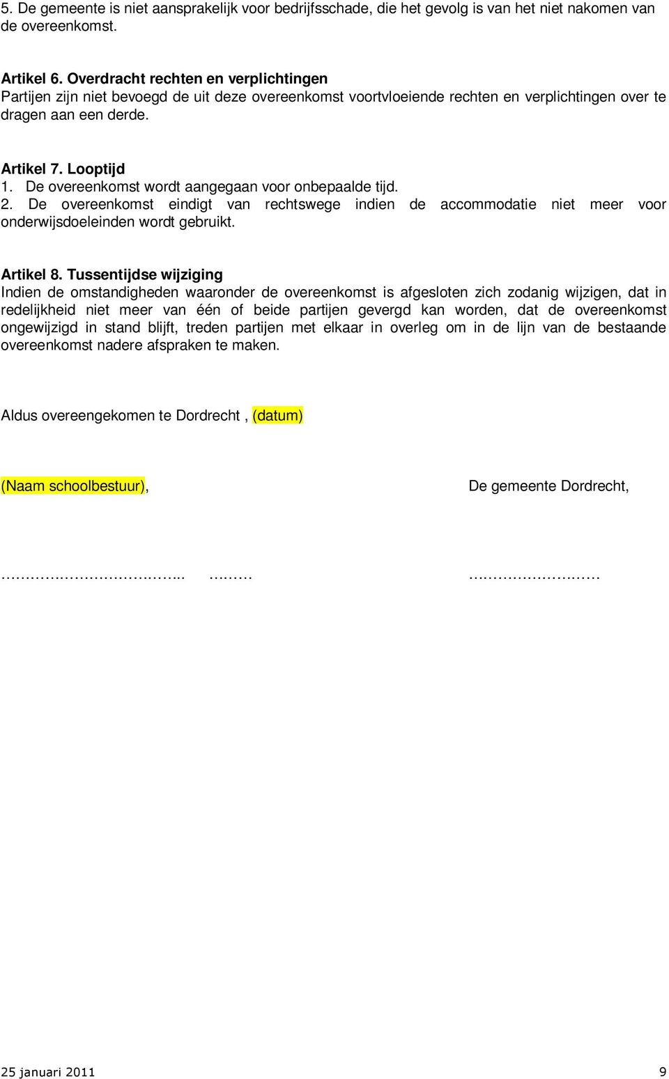 De overeenkomst wordt aangegaan voor onbepaalde tijd. 2. De overeenkomst eindigt van rechtswege indien de accommodatie niet meer voor onderwijsdoeleinden wordt gebruikt. Artikel 8.