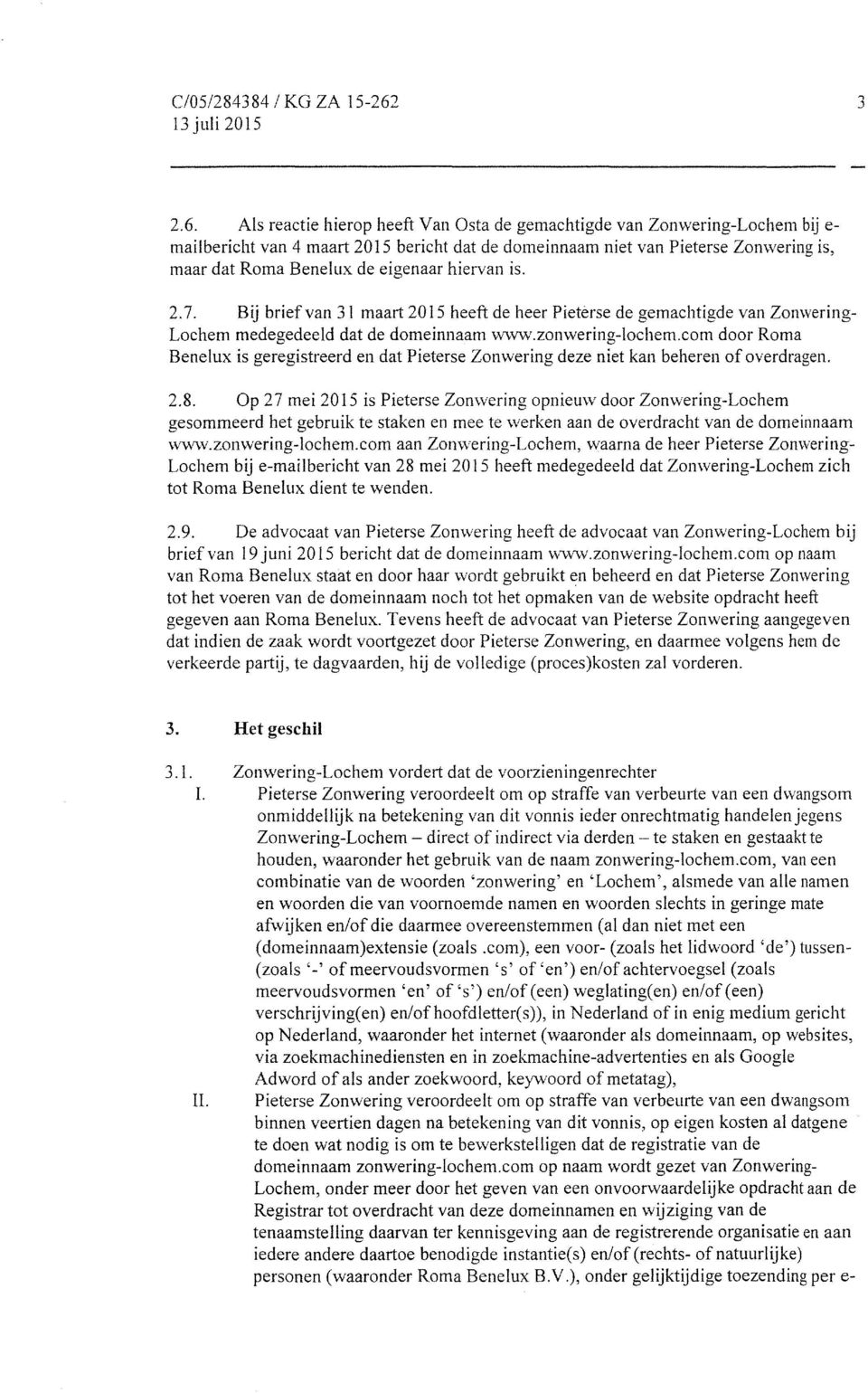 Als reactie hierop heeft Van Osta de gemachtigde van Zonwering-Lochem bij e- mailbericht van 4 maart 2015 bericht dat de domeinnaam niet van Pieterse Zonwering is, maar dat Roma Benelux de eigenaar