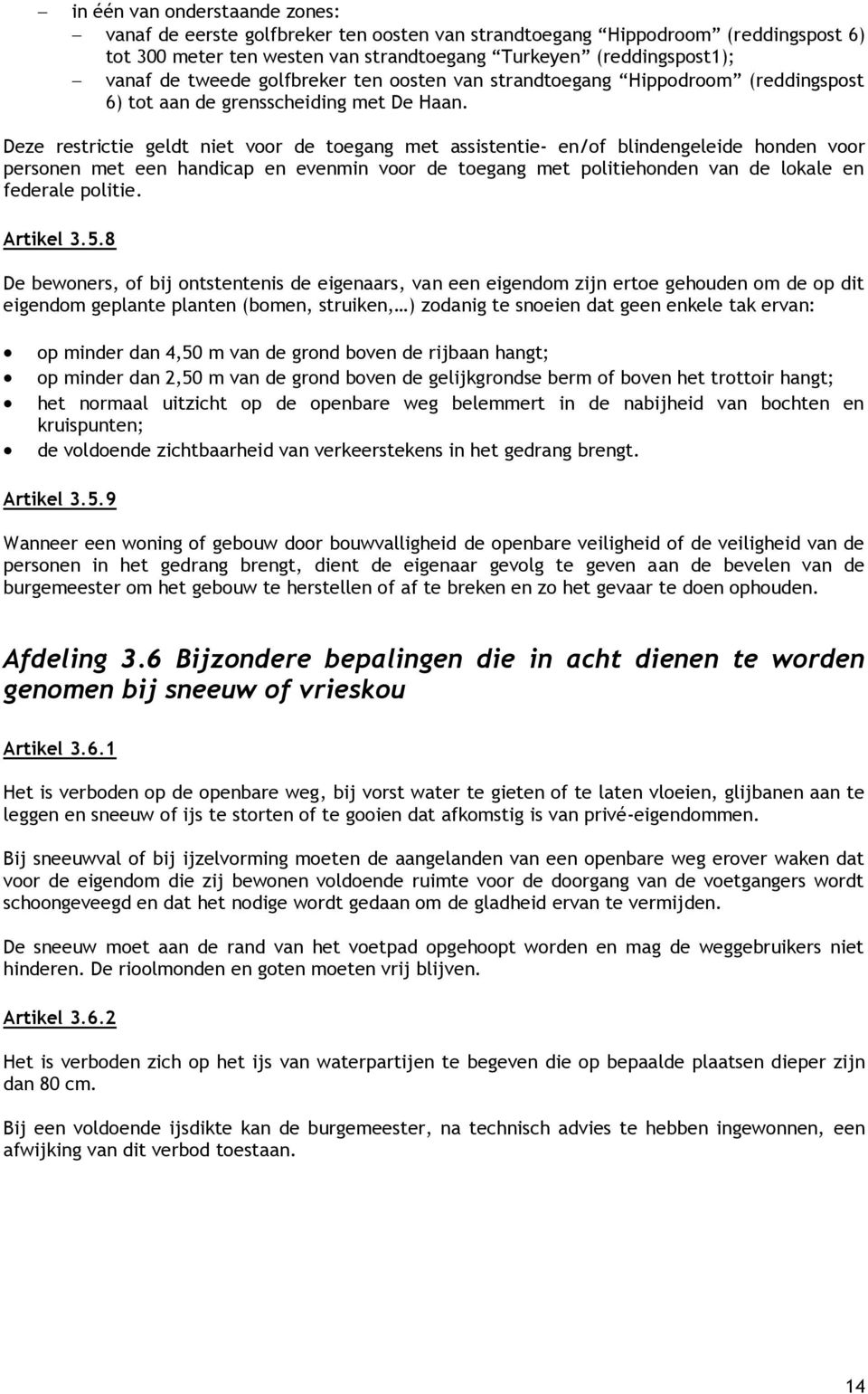 Deze restrictie geldt niet voor de toegang met assistentie- en/of blindengeleide honden voor personen met een handicap en evenmin voor de toegang met politiehonden van de lokale en federale politie.