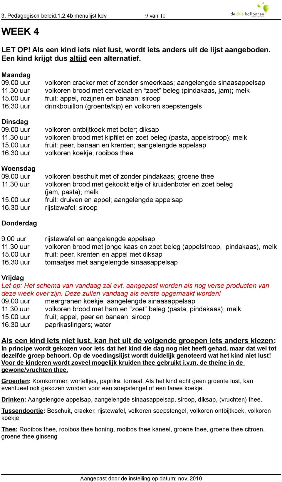 00 uur volkoren ontbijtkoek met boter; diksap 11.30 uur volkoren brood met kipfilet en zoet beleg (pasta, appelstroop); 15.00 uur fruit: peer, banaan en krenten; aangelengde appelsap 16.