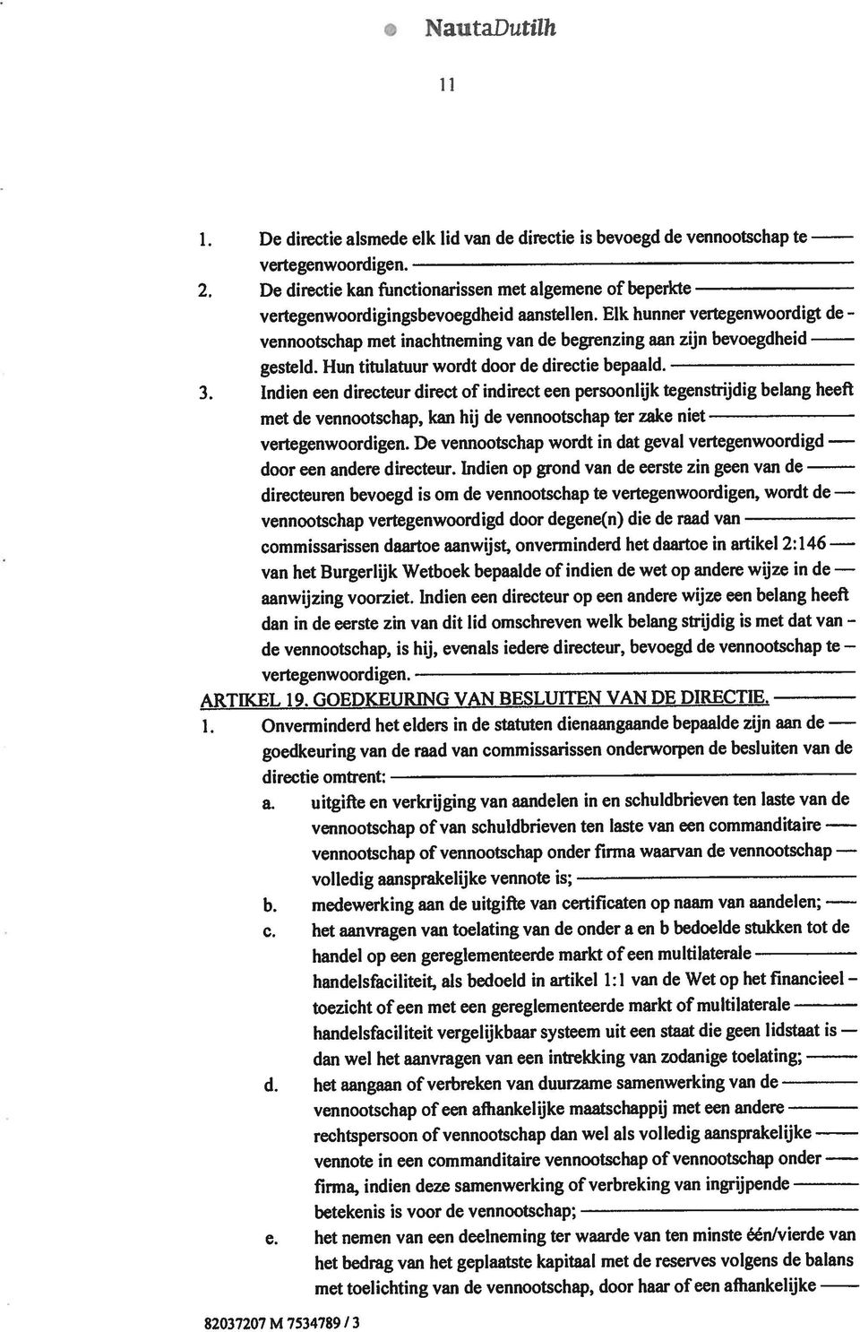 Onverminderd het elders in de statuten dienaangaande bepaalde zijn aan de goedkeuring van de raad van commissarissen onderworpen de besluiten van de directie omtrent: 82037207 M 7534789/3 het bedrag