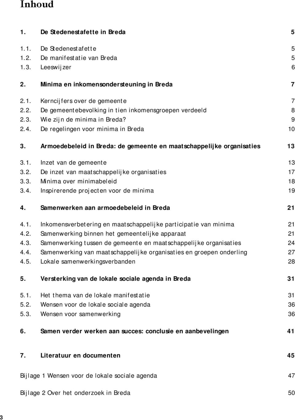 3. Minima over minimabeleid 8 3.4. Inspirerende projecten voor de minima 9 4. Samenwerken aan armoedebeleid in Breda 2 4.. Inkomensverbetering en maatschappelijke participatie van minima 2 4.2. Samenwerking binnen het gemeentelijke apparaat 2 4.