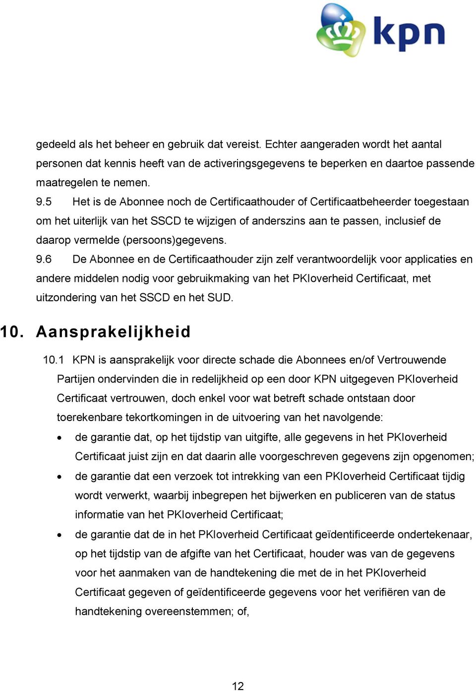 9.6 De Abonnee en de Certificaathouder zijn zelf verantwoordelijk voor applicaties en andere middelen nodig voor gebruikmaking van het PKIoverheid Certificaat, met uitzondering van het SSCD en het