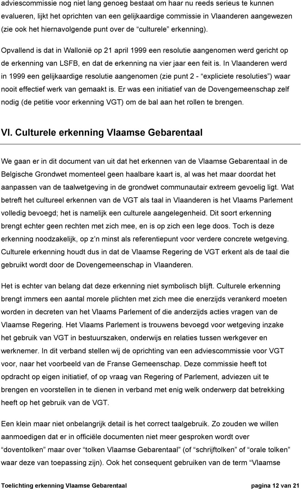 In Vlaanderen werd in 1999 een gelijkaardige resolutie aangenomen (zie punt 2 - expliciete resoluties ) waar nooit effectief werk van gemaakt is.