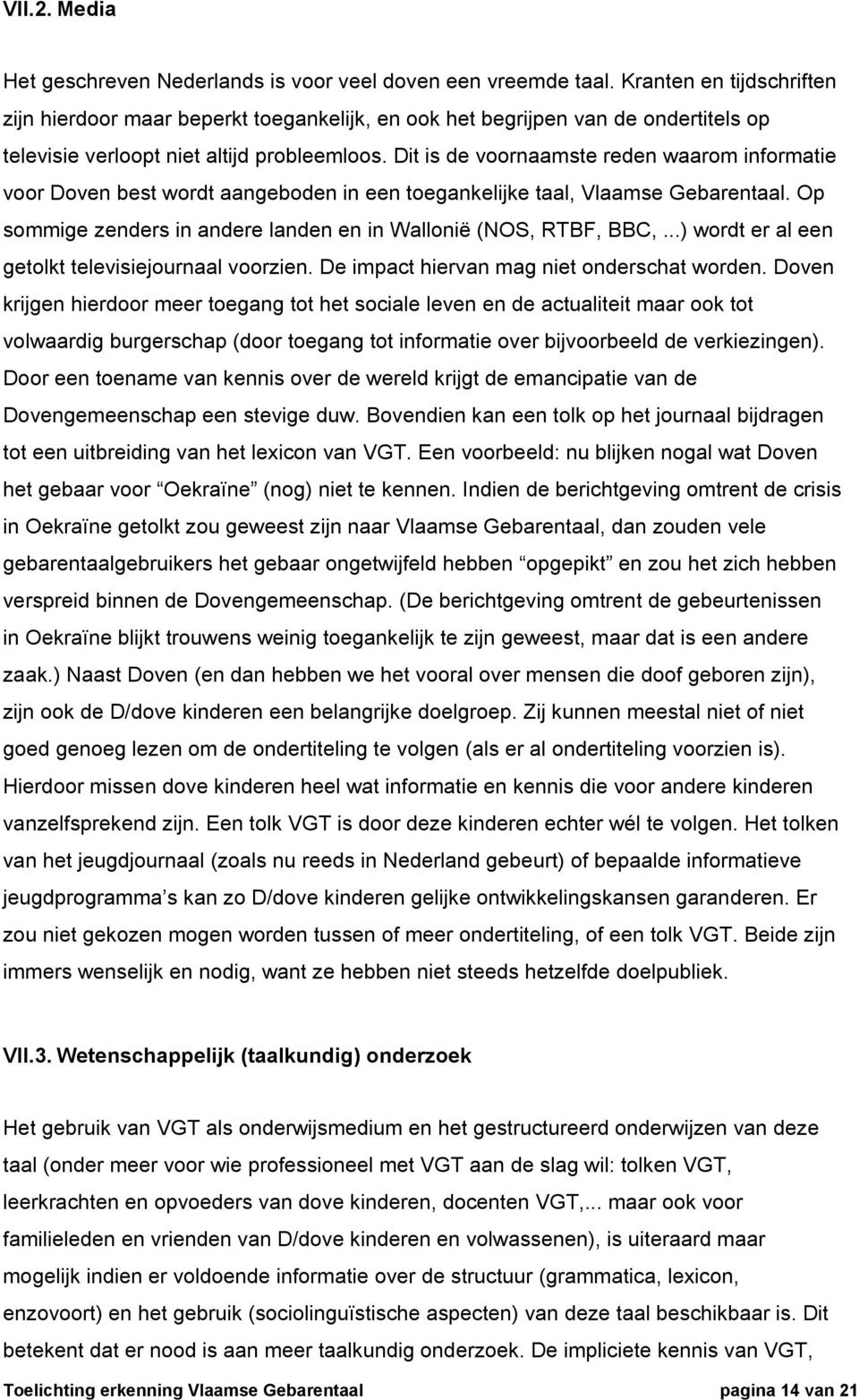 Dit is de voornaamste reden waarom informatie voor Doven best wordt aangeboden in een toegankelijke taal, Vlaamse Gebarentaal. Op sommige zenders in andere landen en in Wallonië (NOS, RTBF, BBC,.